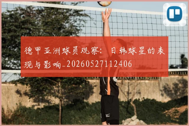 德甲亚洲球员观察:日韩球星的表现与影响_20260527112406