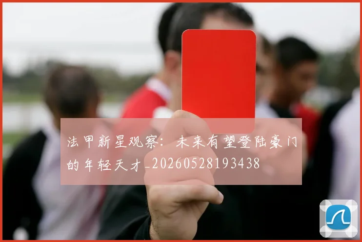 法甲新星观察：未来有望登陆豪门的年轻天才_20260528193438