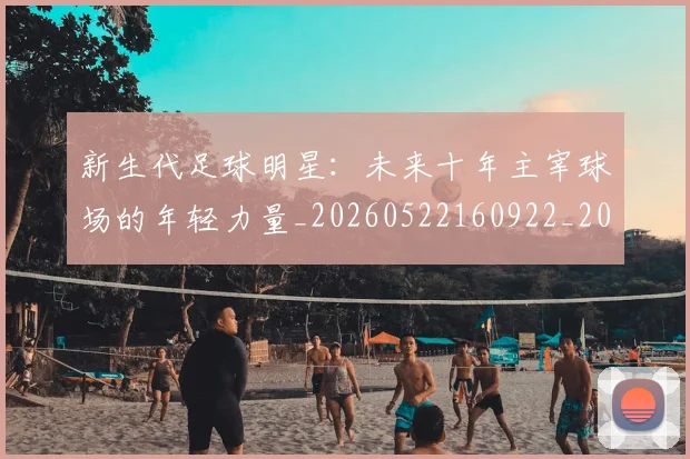 新生代足球明星:未来十年主宰球场的年轻力量_20260522160922_20260609204519