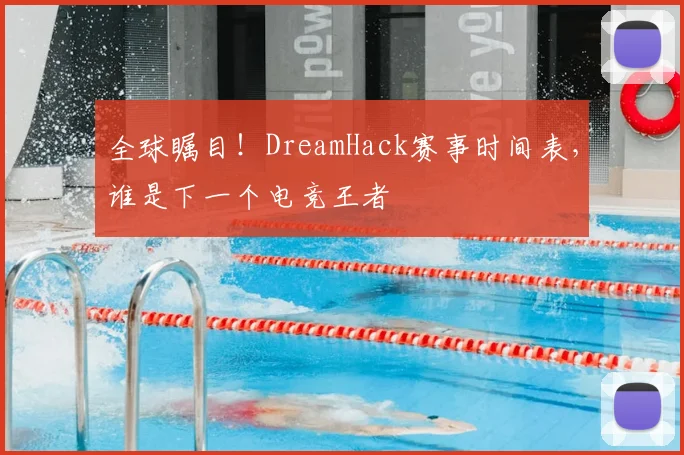 全球瞩目!DreamHack赛事时间表,谁是下一个电竞王者