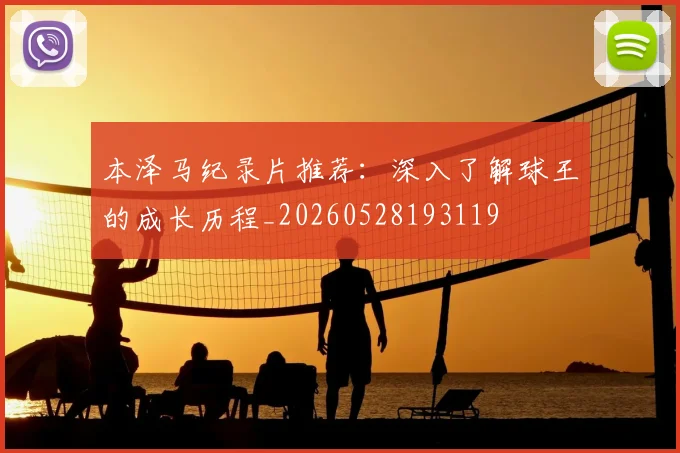 本泽马纪录片推荐:深入了解球王的成长历程_20260528193119