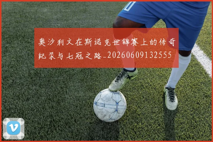 奥沙利文在斯诺克世锦赛上的传奇纪录与七冠之路_20260609132555